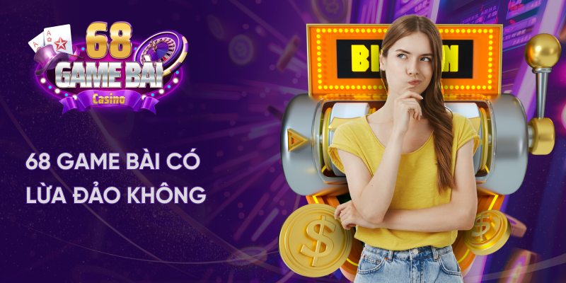 68 game bài có lừa đảo không?