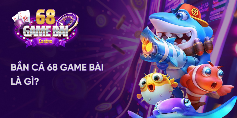 Bắn cá đổi thưởng tại 68 game bài