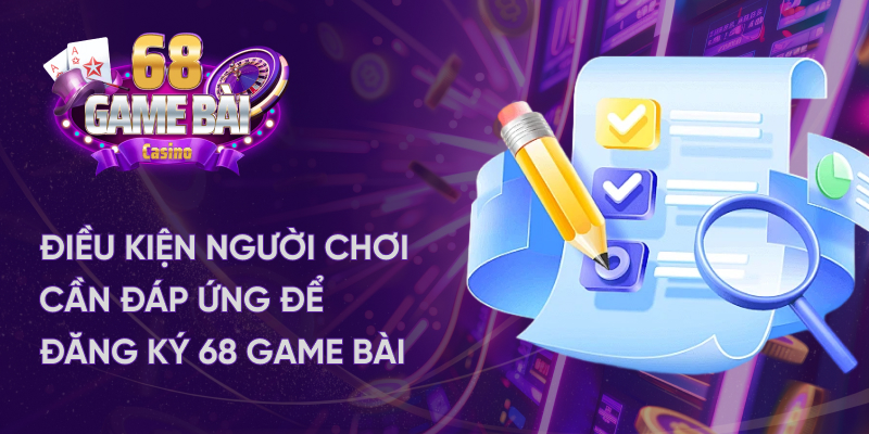 Điều kiện người chơi cần đáp ứng để đăng ký 68 game bài