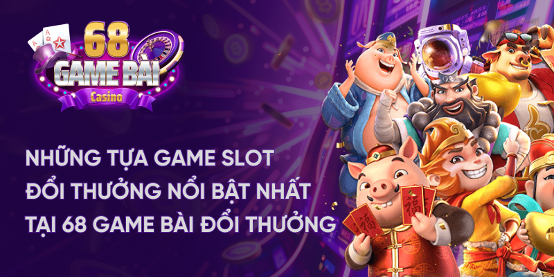 Game slot đổi thưởng 68Club hấp dẫn nhất