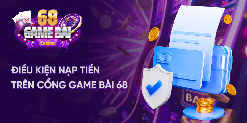 Những điều kiện quan trọng khi nạp tiền tại 68gamebai