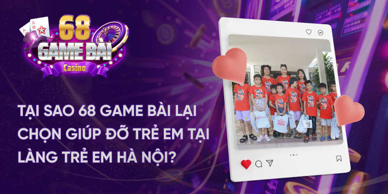 Tại sao 68 game bài lại chọn giúp đỡ tại làng trẻ em