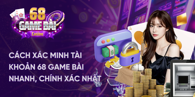 Cách xác minh tài khoản 68 game bài nhanh chóng chính xác