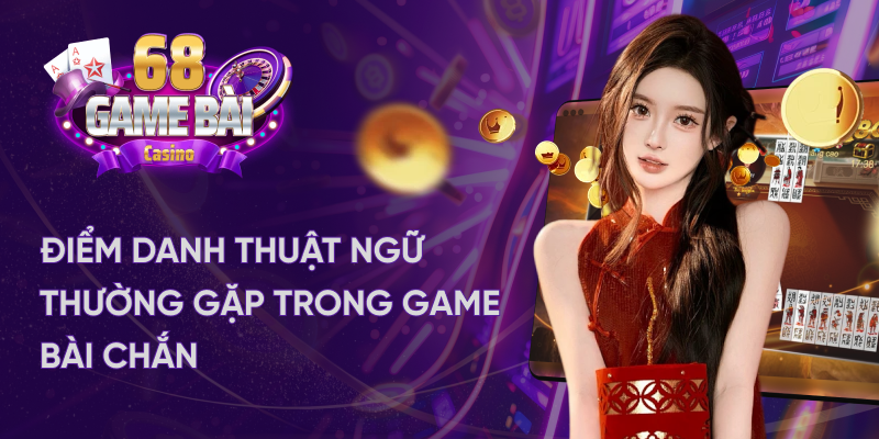 Những thuật ngữ thường gặp trong 1 ván game bài chắn