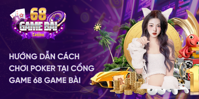 Hướng dẫn cách chơi Poker tại 68 game bài