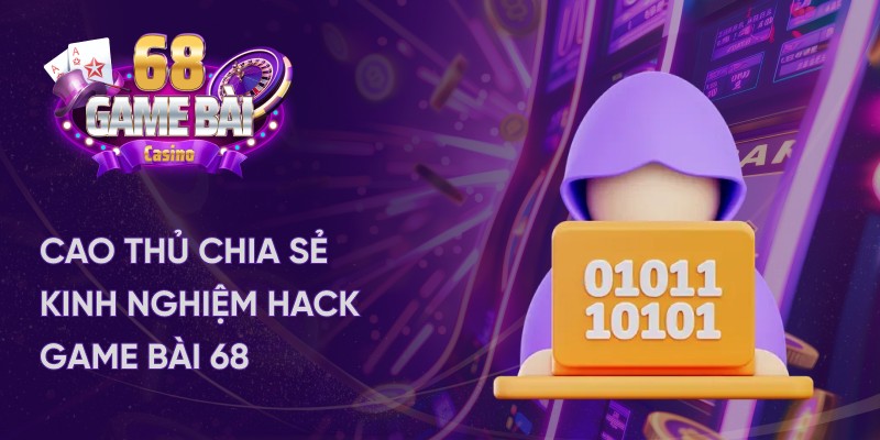 Cao thủ chia sẻ kinh nghiệm hack game bài 68