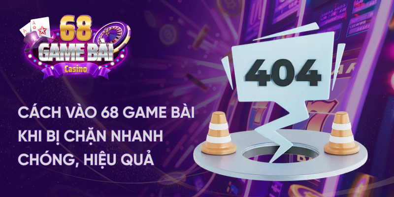 Cách vào 68 game bài khi bị chặn