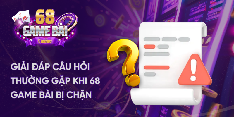 Giải đáp câu hỏi thường gặp khi 68 game bài bị chặn