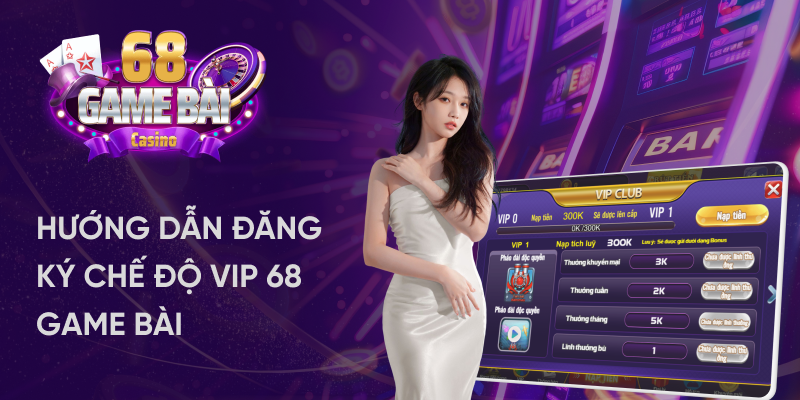 Hướng dẫn đăng ký chế độ vip 68 Game Bài