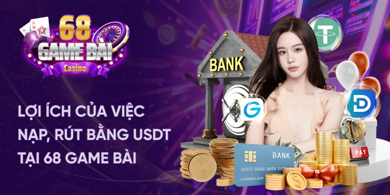 Lợi ích của việc nạp, rút bằng USDT tại 68 game bài