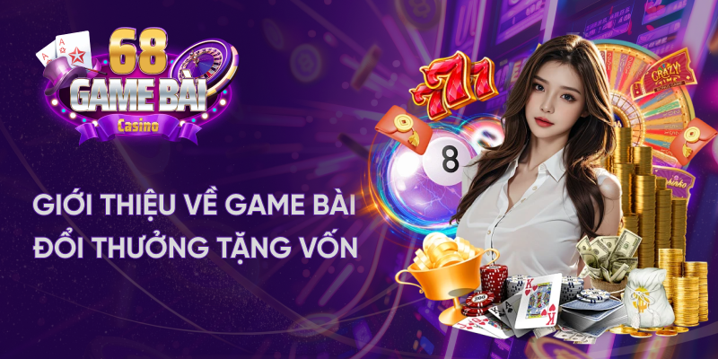 Giới thiệu về game bài đổi thưởng tặng vốn