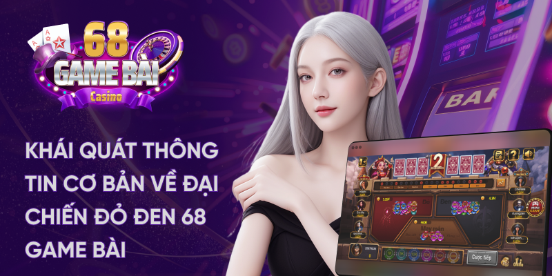 Khái quát cơ bản về game đại chiến đỏ đen tại 68 game bài