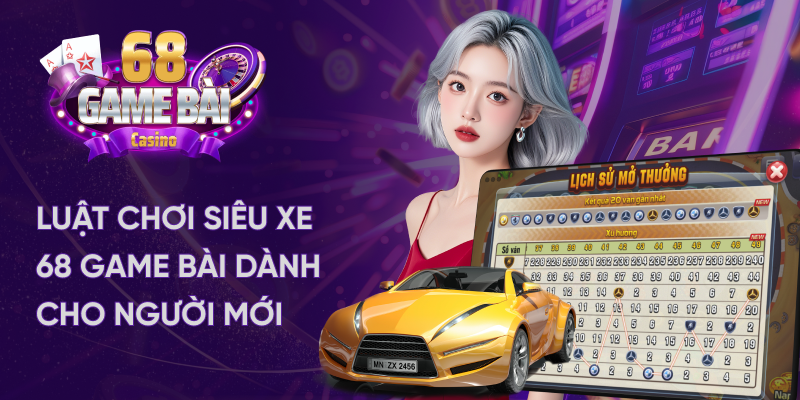 Luật chơi siêu xe 68 game bài dành cho người mới